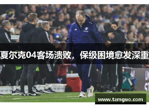 夏尔克04客场溃败，保级困境愈发深重