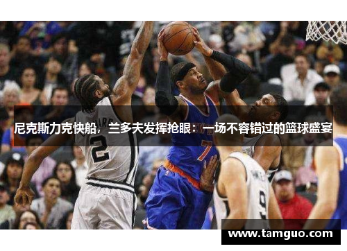 尼克斯力克快船，兰多夫发挥抢眼：一场不容错过的篮球盛宴