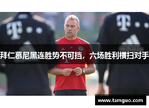 拜仁慕尼黑连胜势不可挡，六场胜利横扫对手