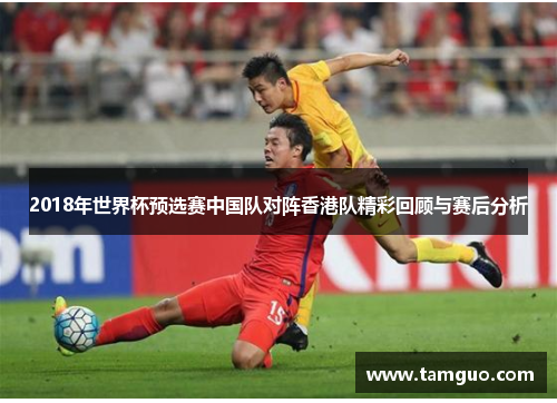 2018年世界杯预选赛中国队对阵香港队精彩回顾与赛后分析
