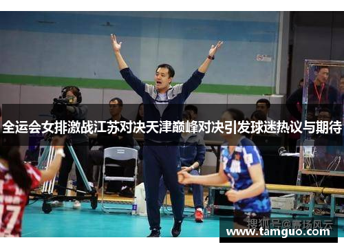 全运会女排激战江苏对决天津巅峰对决引发球迷热议与期待