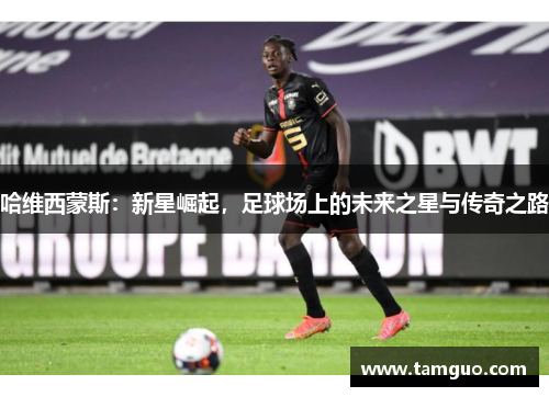哈维西蒙斯：新星崛起，足球场上的未来之星与传奇之路