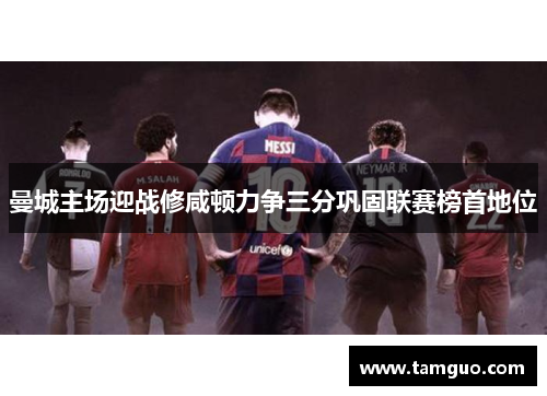 曼城主场迎战修咸顿力争三分巩固联赛榜首地位