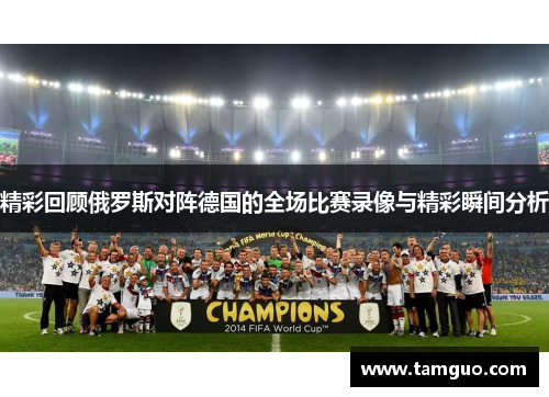 精彩回顾俄罗斯对阵德国的全场比赛录像与精彩瞬间分析