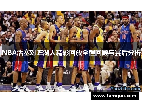 NBA活塞对阵湖人精彩回放全程回顾与赛后分析