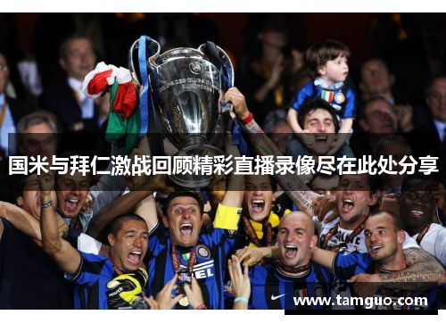 国米与拜仁激战回顾精彩直播录像尽在此处分享