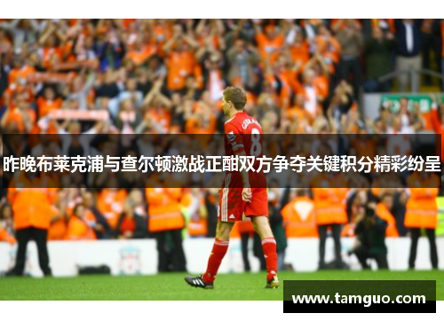 昨晚布莱克浦与查尔顿激战正酣双方争夺关键积分精彩纷呈