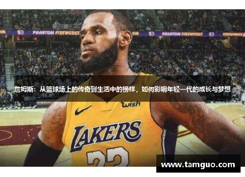 詹姆斯：从篮球场上的传奇到生活中的榜样，如何影响年轻一代的成长与梦想